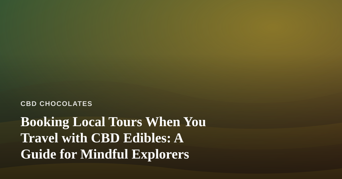 Booking Local Tours When You Travel with CBD Edibles: A Guide for Mindful Explorers