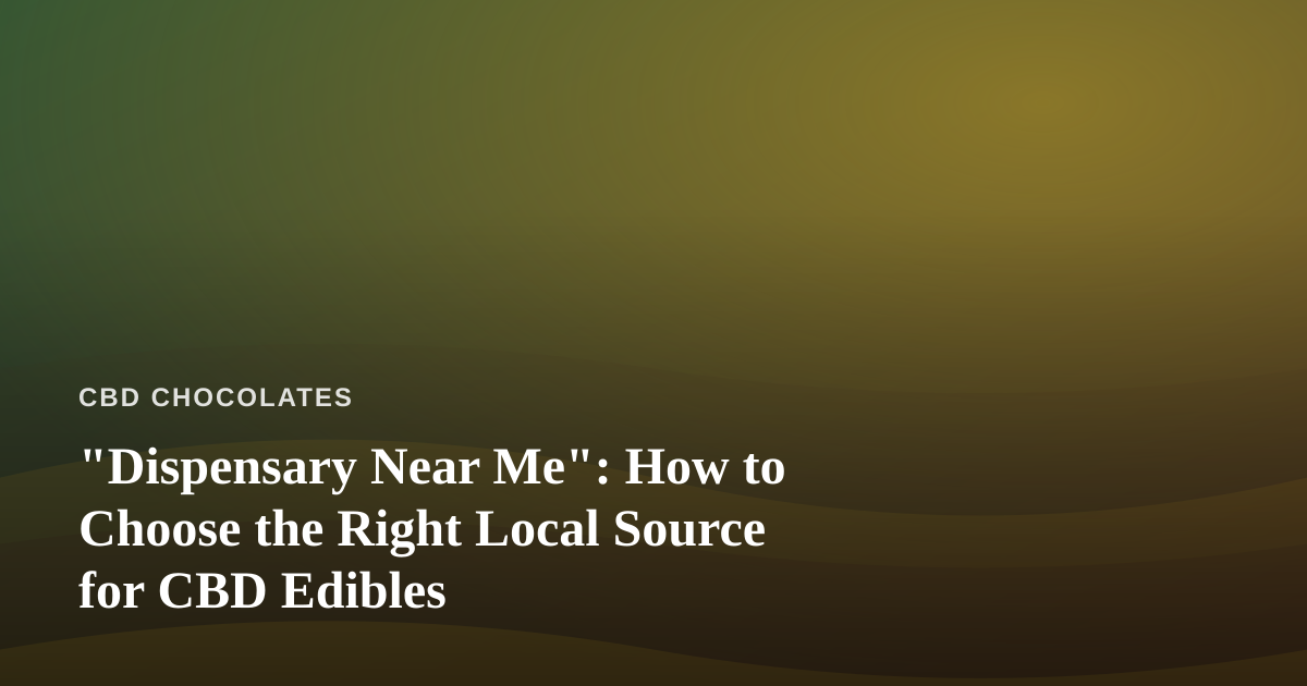 “Dispensary Near Me”: How to Choose the Right Local Source for CBD Edibles
