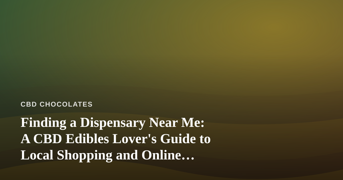 Finding a Dispensary Near Me: A CBD Edibles Lover’s Guide to Local Shopping and Online Ordering