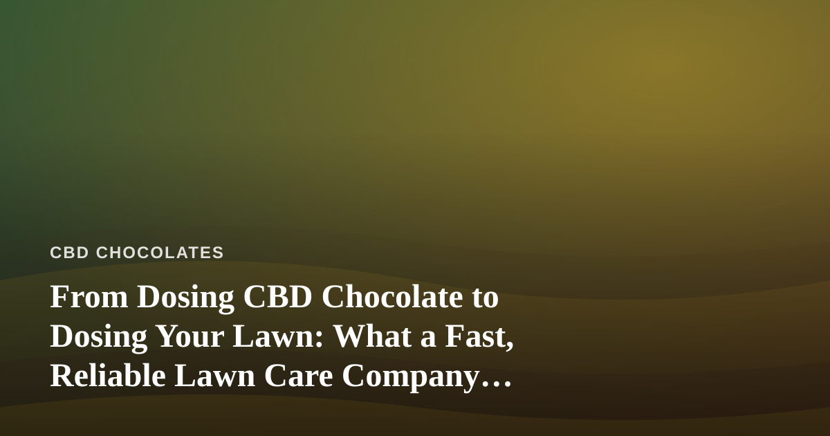 From Dosing CBD Chocolate to Dosing Your Lawn: What a Fast, Reliable Lawn Care Company Taught Me About Consistency
