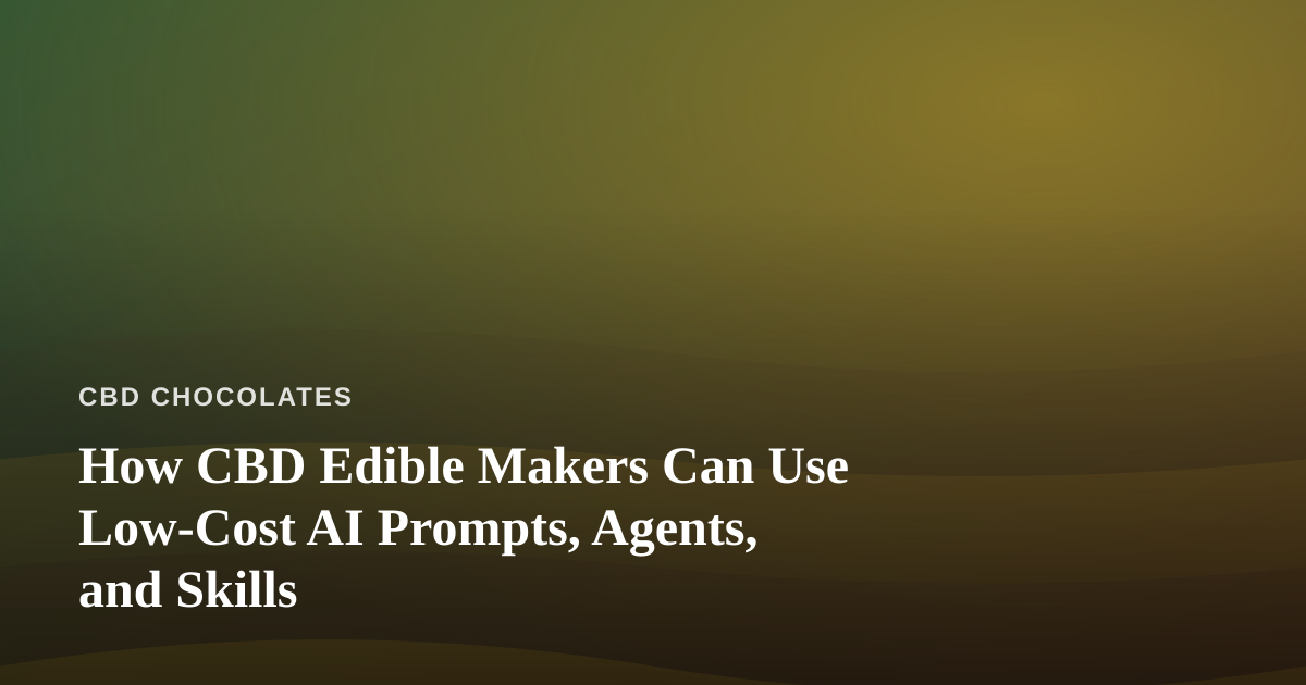 How CBD Edible Makers Can Use Low-Cost AI Prompts, Agents, and Skills