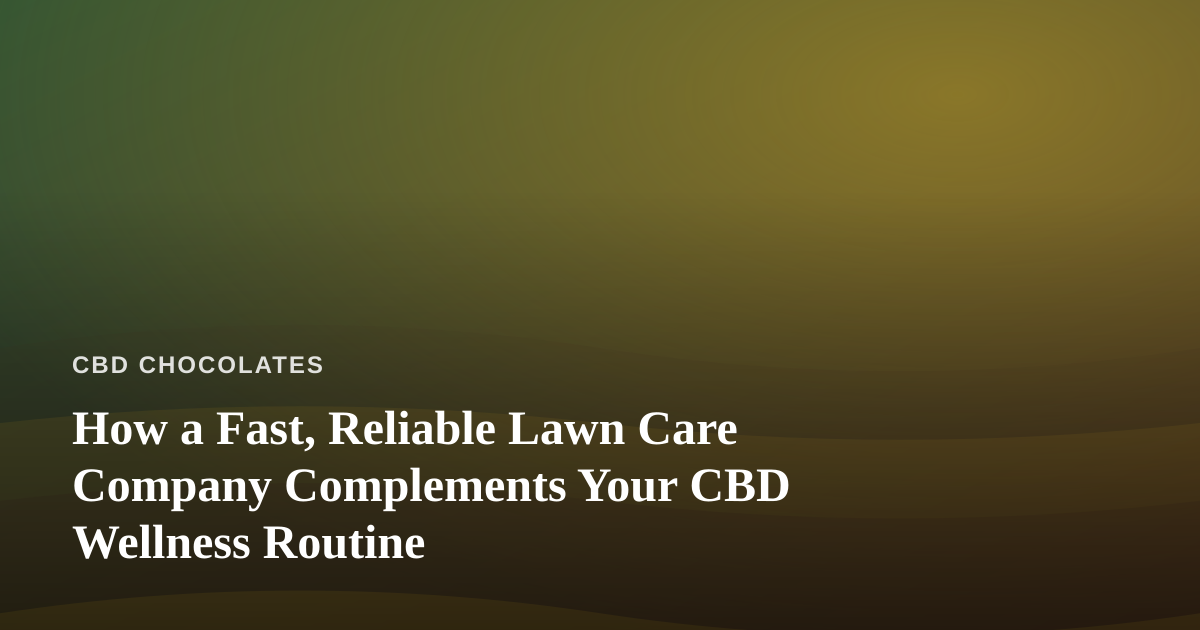 How a Fast, Reliable Lawn Care Company Complements Your CBD Wellness Routine