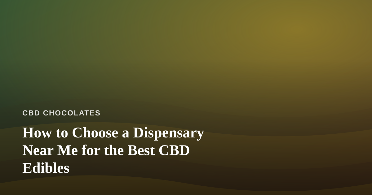 How to Choose a Dispensary Near Me for the Best CBD Edibles