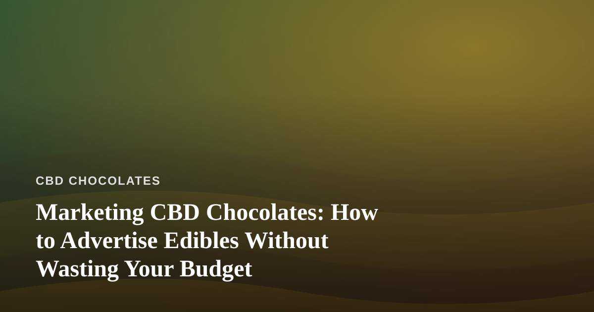 Marketing CBD Chocolates: How to Advertise Edibles Without Wasting Your Budget