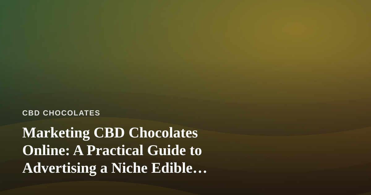 Marketing CBD Chocolates Online: A Practical Guide to Advertising a Niche Edible Brand