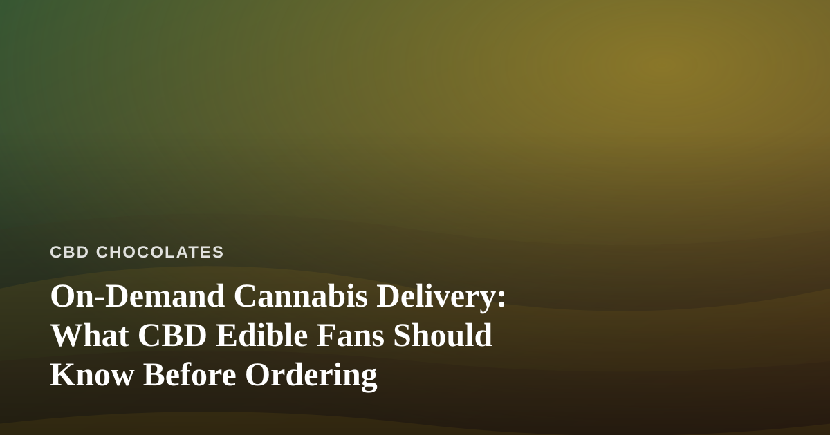 On-Demand Cannabis Delivery: What CBD Edible Fans Should Know Before Ordering