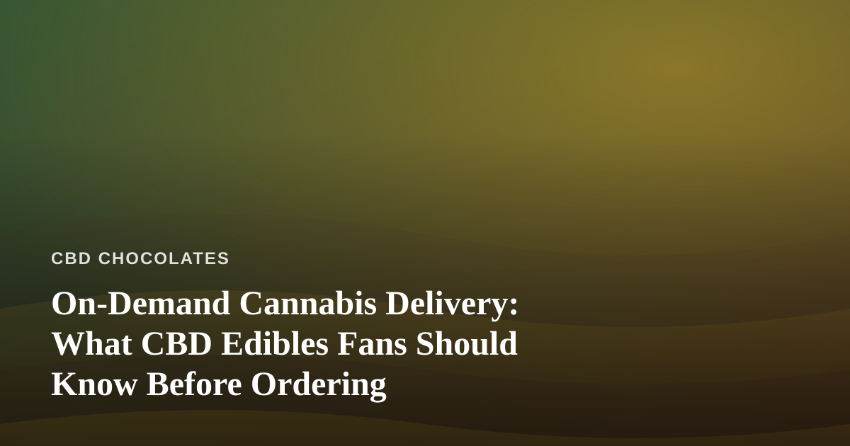 On-Demand Cannabis Delivery: What CBD Edibles Fans Should Know Before Ordering