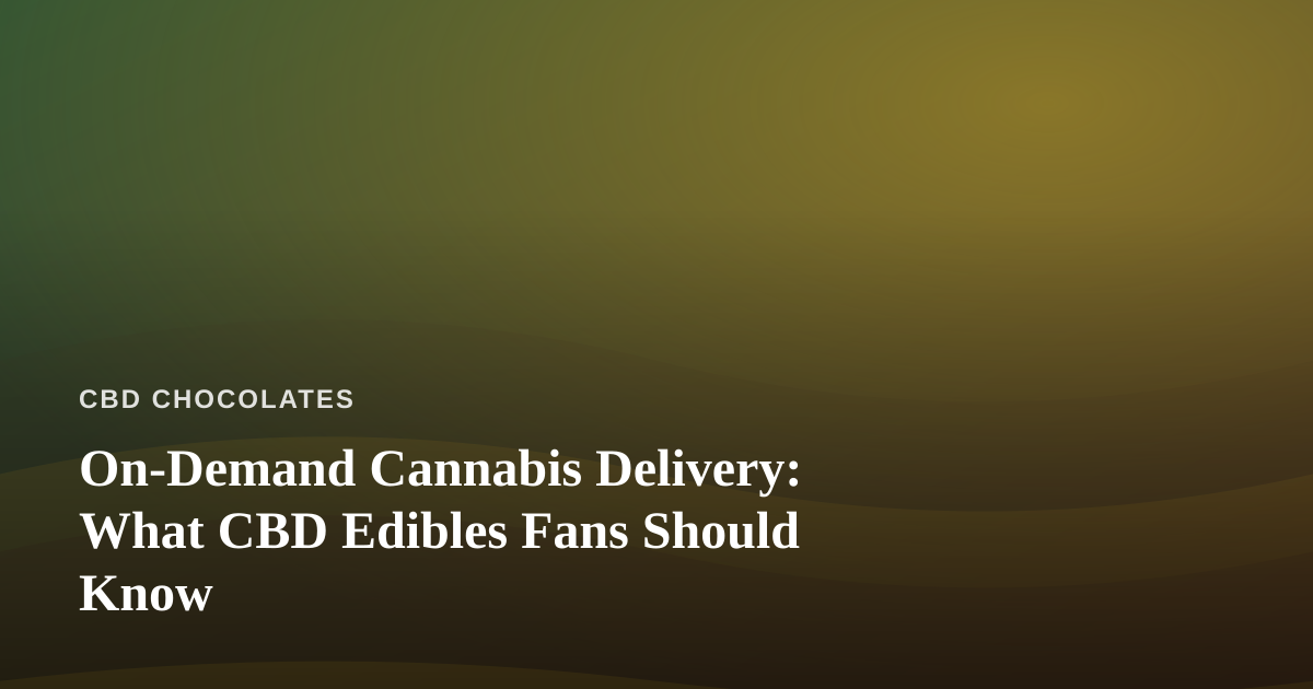 On-Demand Cannabis Delivery: What CBD Edibles Fans Should Know