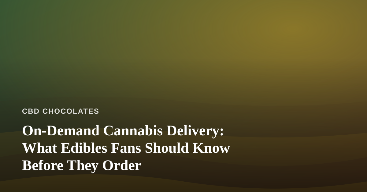On-Demand Cannabis Delivery: What Edibles Fans Should Know Before They Order