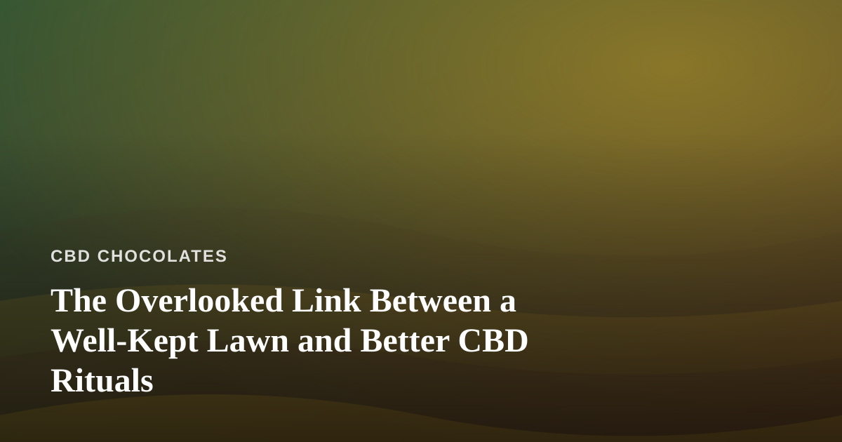 The Overlooked Link Between a Well-Kept Lawn and Better CBD Rituals