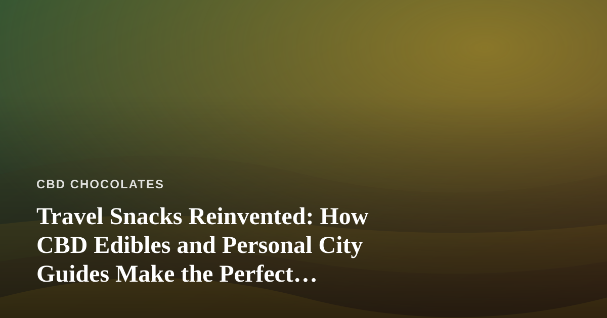 Travel Snacks Reinvented: How CBD Edibles and Personal City Guides Make the Perfect Pairing