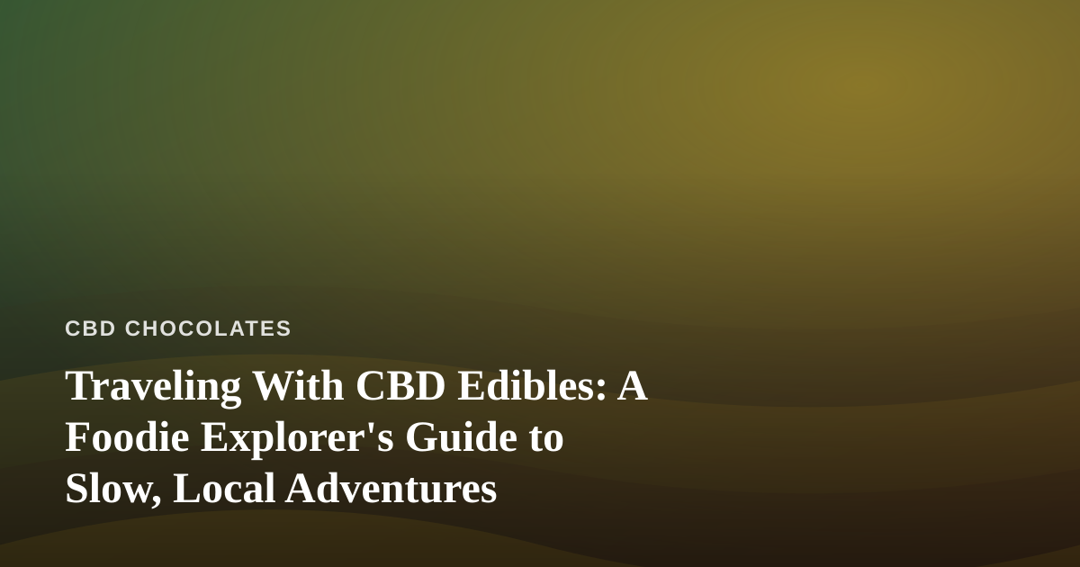 Traveling With CBD Edibles: A Foodie Explorer’s Guide to Slow, Local Adventures