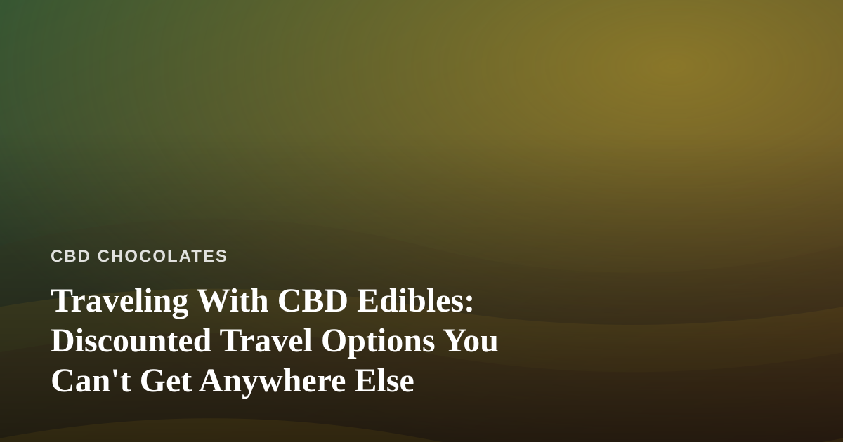 Traveling With CBD Edibles: Discounted Travel Options You Can’t Get Anywhere Else