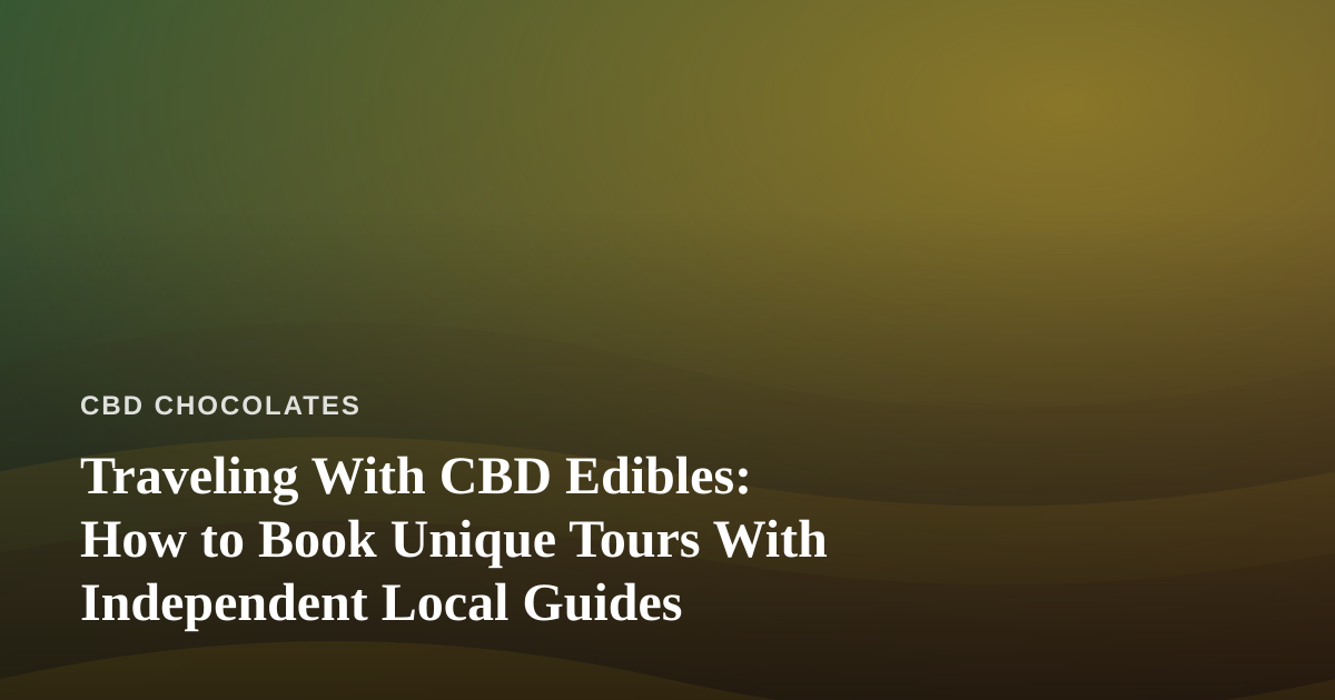 Traveling With CBD Edibles: How to Book Unique Tours With Independent Local Guides