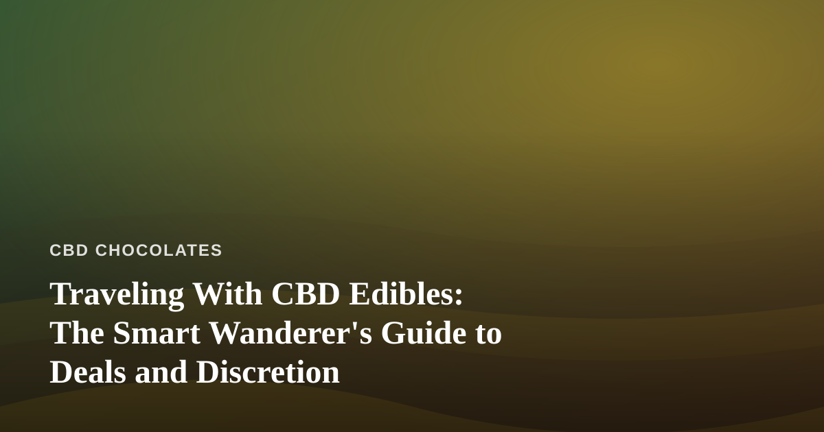 Traveling With CBD Edibles: The Smart Wanderer’s Guide to Deals and Discretion