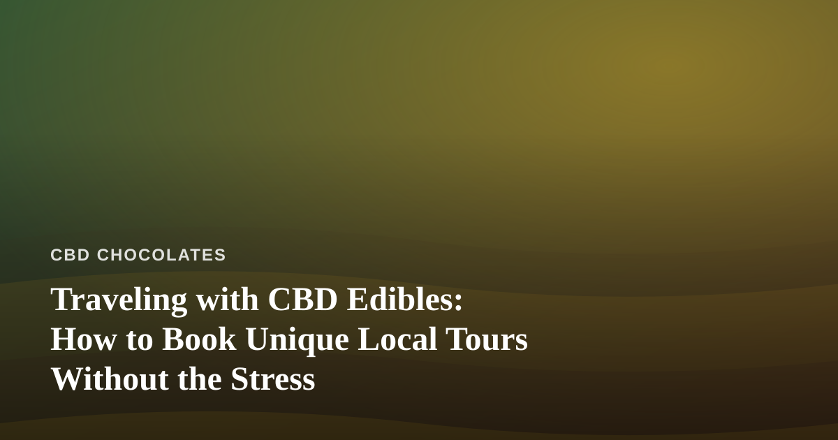 Traveling with CBD Edibles: How to Book Unique Local Tours Without the Stress