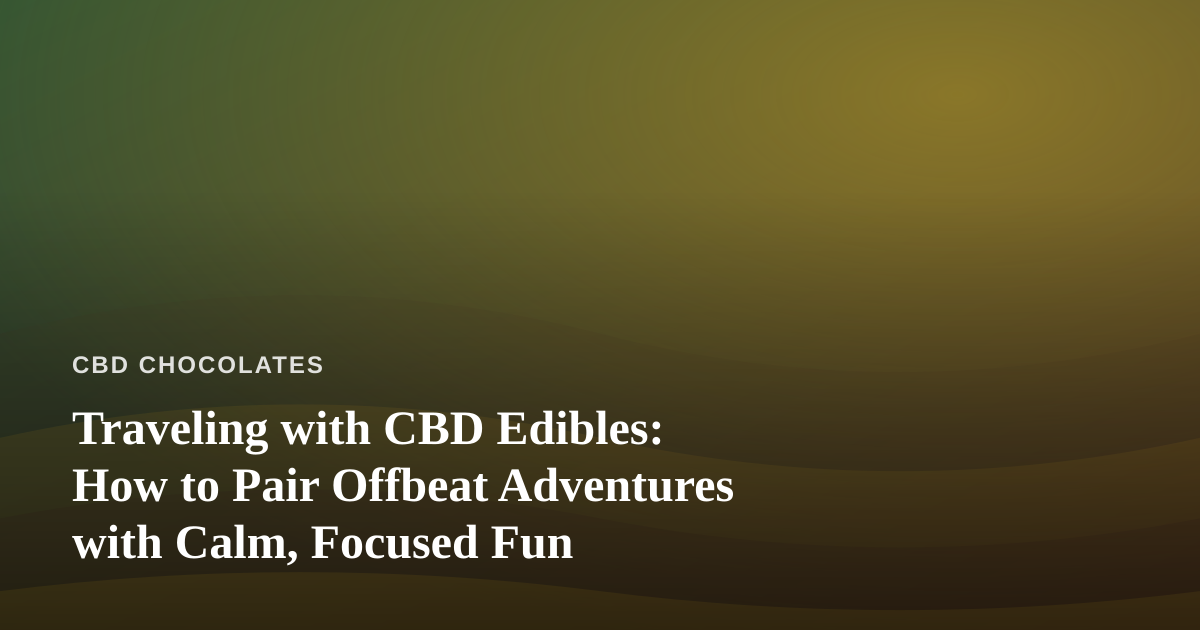 Traveling with CBD Edibles: How to Pair Offbeat Adventures with Calm, Focused Fun