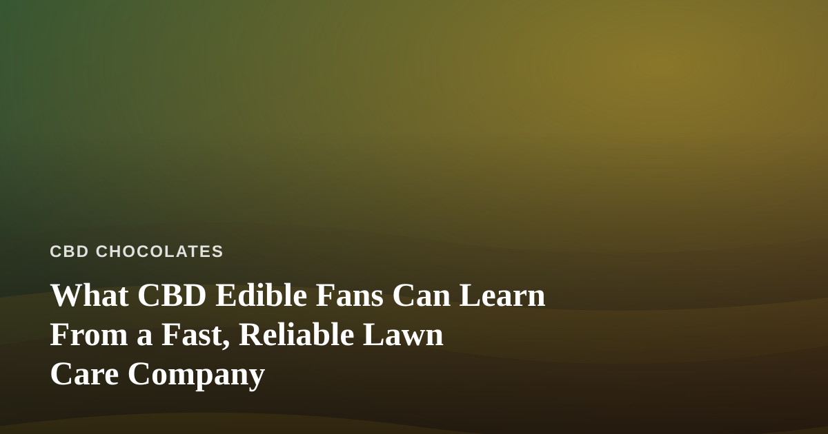 What CBD Edible Fans Can Learn From a Fast, Reliable Lawn Care Company