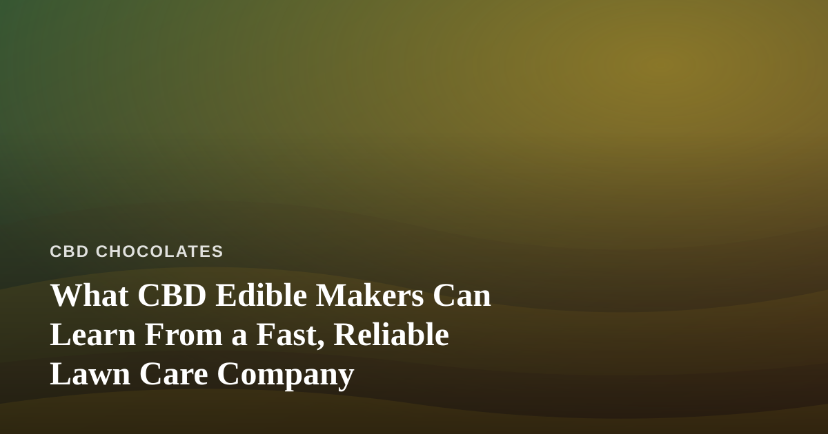 What CBD Edible Makers Can Learn From a Fast, Reliable Lawn Care Company