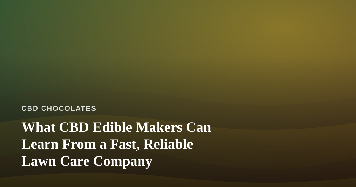 What CBD Edible Makers Can Learn From a Fast, Reliable Lawn Care Company