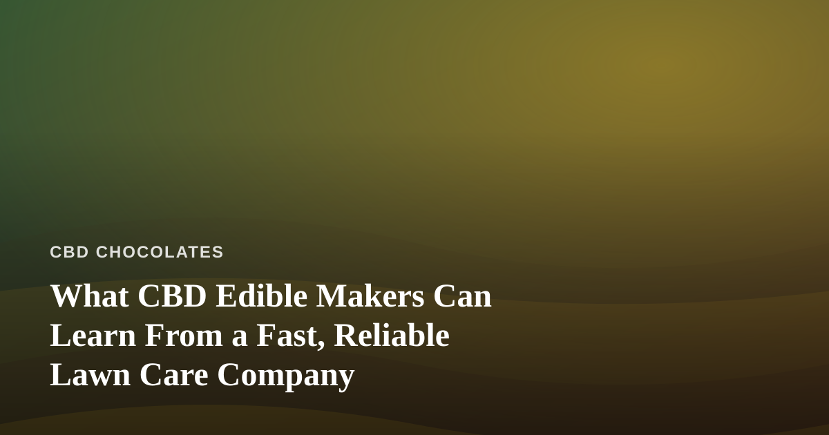 What CBD Edible Makers Can Learn From a Fast, Reliable Lawn Care Company