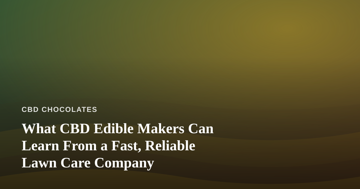 What CBD Edible Makers Can Learn From a Fast, Reliable Lawn Care Company