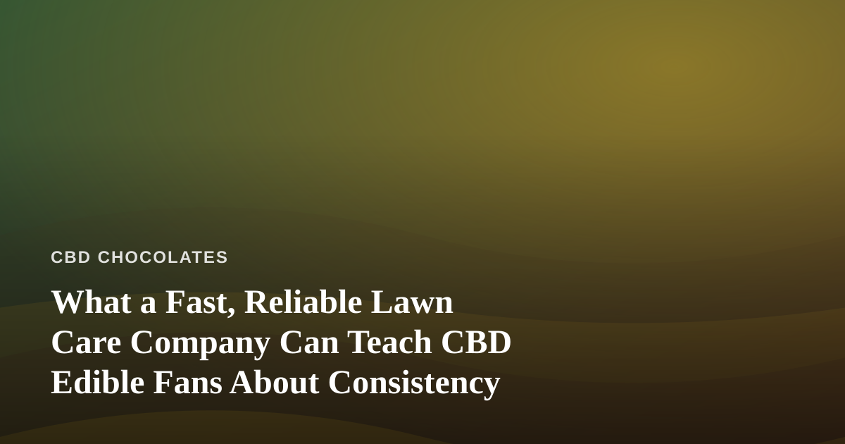 What a Fast, Reliable Lawn Care Company Can Teach CBD Edible Fans About Consistency