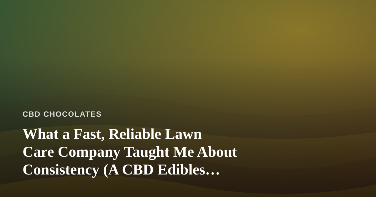 What a Fast, Reliable Lawn Care Company Taught Me About Consistency (A CBD Edibles Perspective)