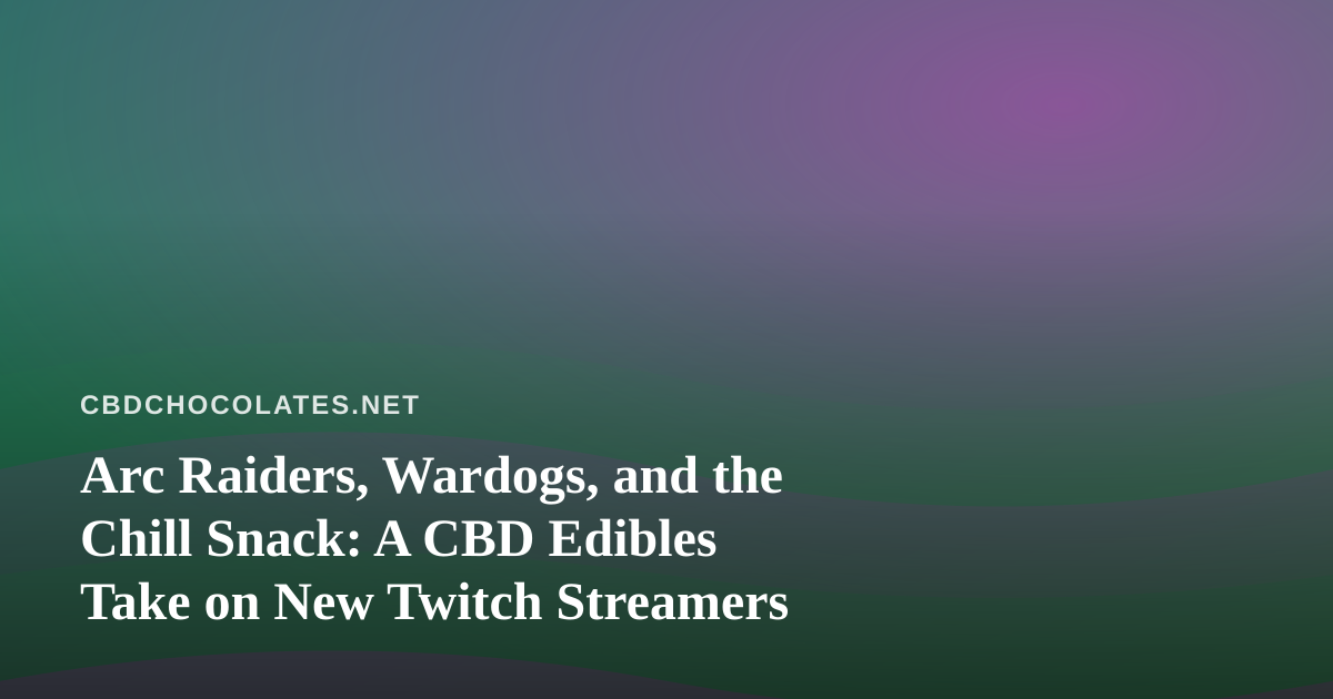 Arc Raiders, Wardogs, and the Chill Snack: A CBD Edibles Take on New Twitch Streamers