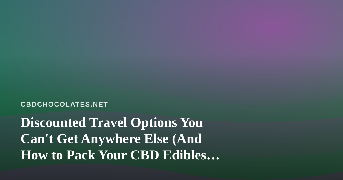 Discounted Travel Options You Can’t Get Anywhere Else (And How to Pack Your CBD Edibles for the Trip)