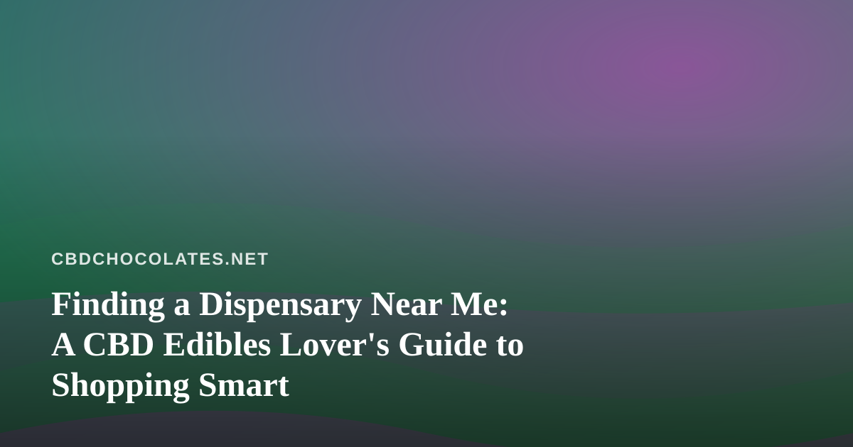 Finding a Dispensary Near Me: A CBD Edibles Lover’s Guide to Shopping Smart