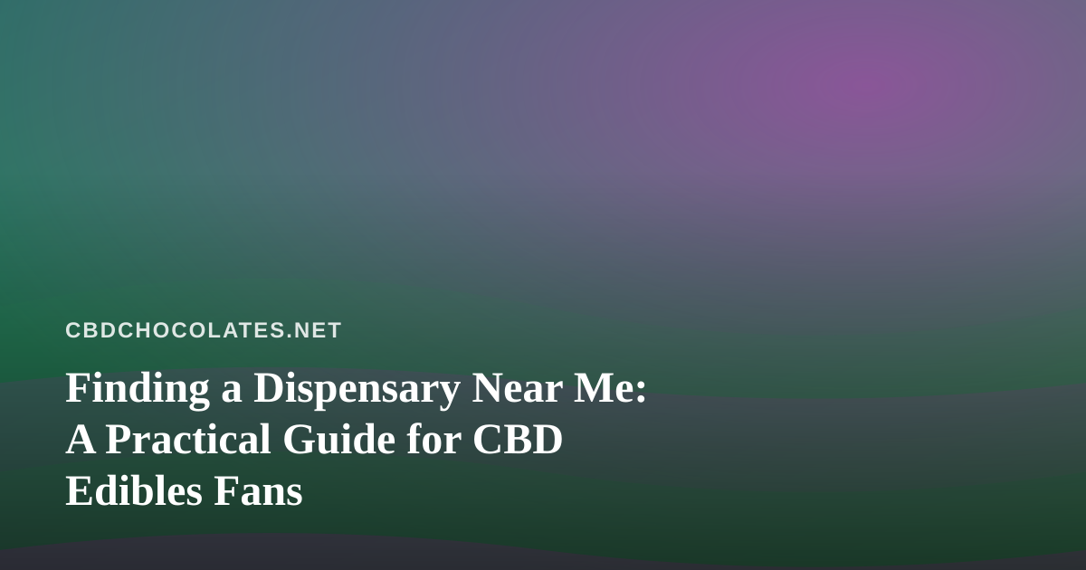 Finding a Dispensary Near Me: A Practical Guide for CBD Edibles Fans