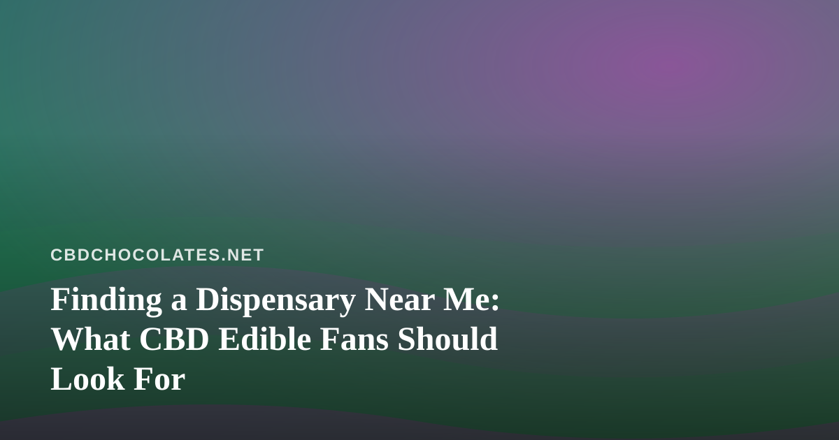 Finding a Dispensary Near Me: What CBD Edible Fans Should Look For