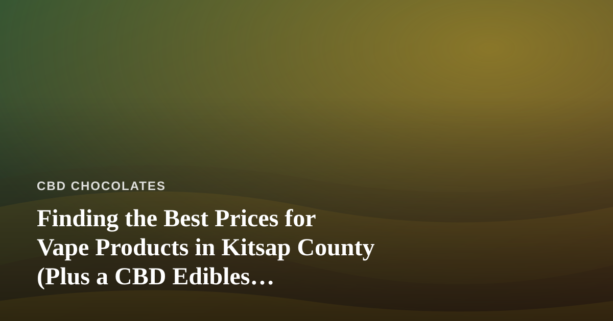 Finding the Best Prices for Vape Products in Kitsap County (Plus a CBD Edibles Perspective)
