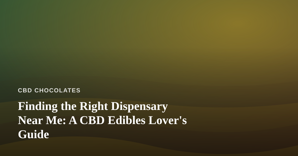 Finding the Right Dispensary Near Me: A CBD Edibles Lover’s Guide