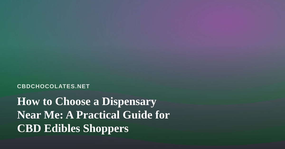 How to Choose a Dispensary Near Me: A Practical Guide for CBD Edibles Shoppers