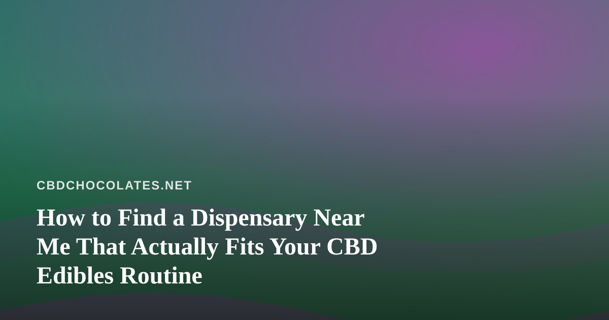How to Find a Dispensary Near Me That Actually Fits Your CBD Edibles Routine