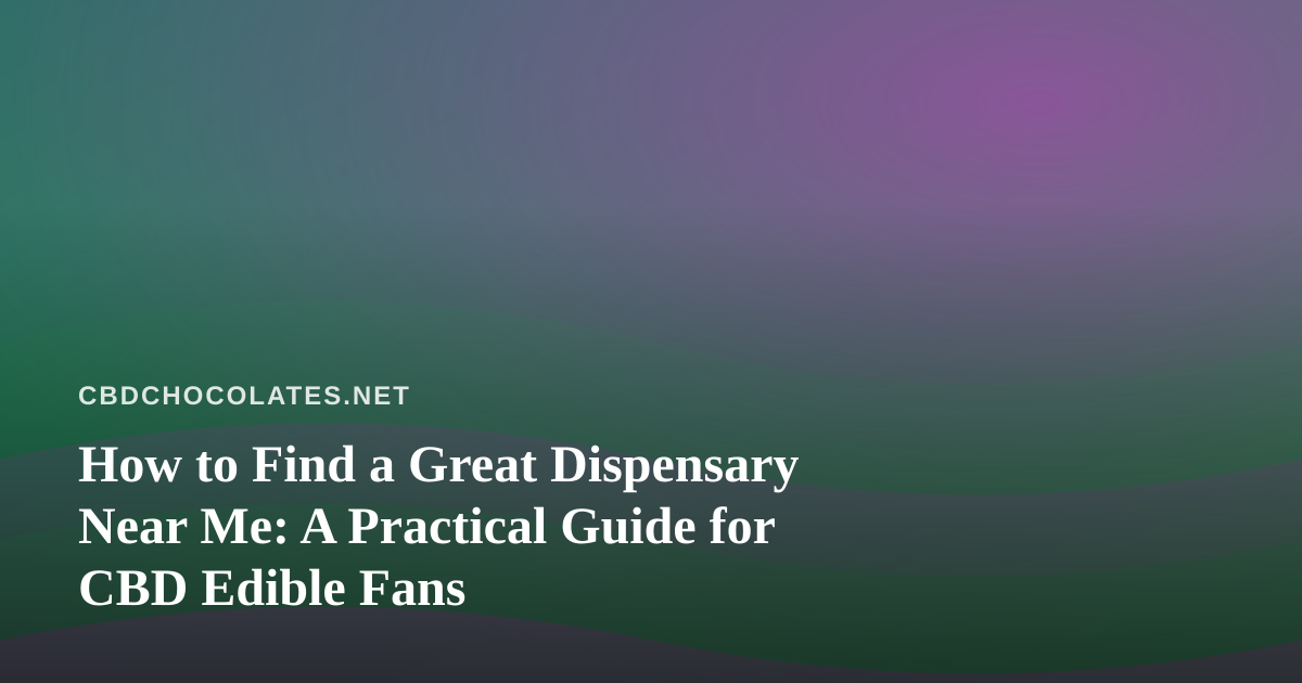 How to Find a Great Dispensary Near Me: A Practical Guide for CBD Edible Fans