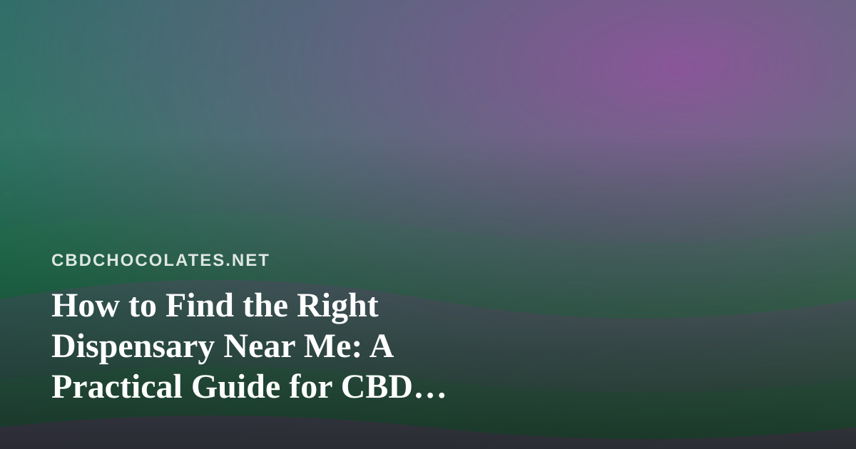 How to Find the Right Dispensary Near Me: A Practical Guide for CBD Edibles Fans