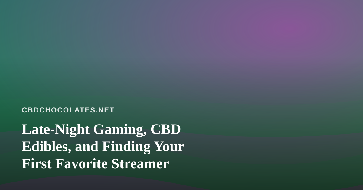 Late-Night Gaming, CBD Edibles, and Finding Your First Favorite Streamer