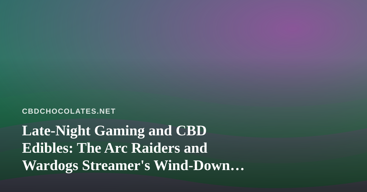 Late-Night Gaming and CBD Edibles: The Arc Raiders and Wardogs Streamer’s Wind-Down Guide