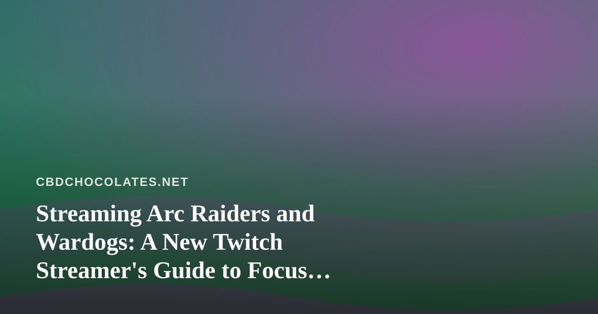 Streaming Arc Raiders and Wardogs: A New Twitch Streamer’s Guide to Focus, Calm, and CBD Edibles