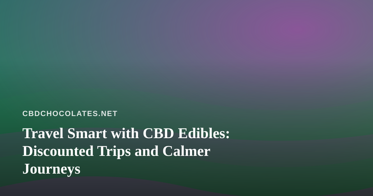 Travel Smart with CBD Edibles: Discounted Trips and Calmer Journeys