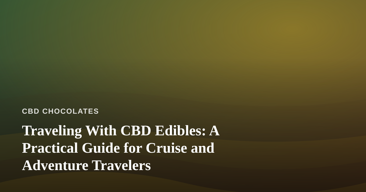 Traveling With CBD Edibles: A Practical Guide for Cruise and Adventure Travelers