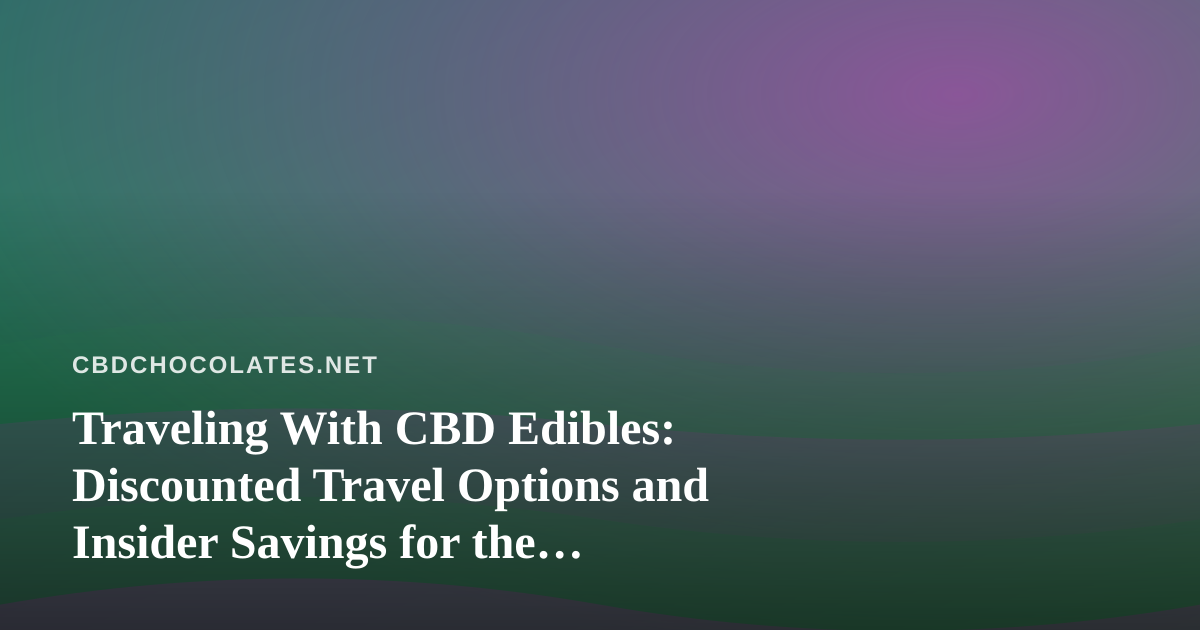 Traveling With CBD Edibles: Discounted Travel Options and Insider Savings for the Wellness-Minded Wanderer