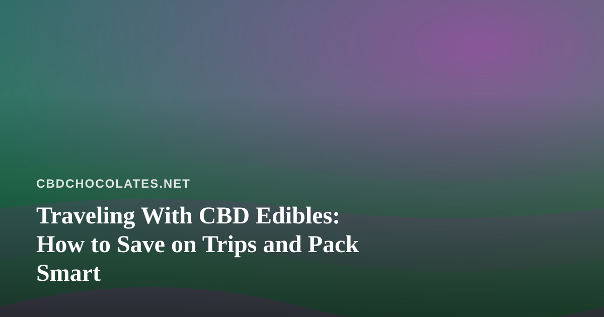 Traveling With CBD Edibles: How to Save on Trips and Pack Smart