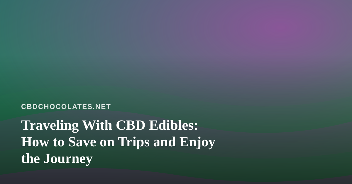 Traveling With CBD Edibles: How to Save on Trips and Enjoy the Journey