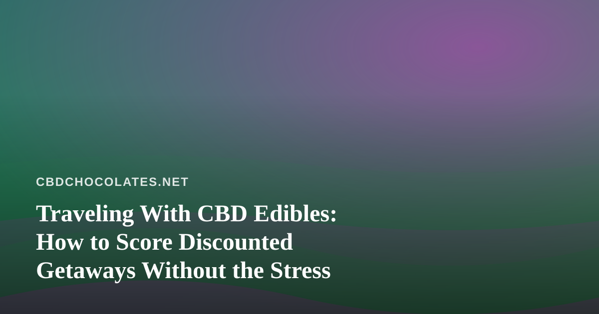 Traveling With CBD Edibles: How to Score Discounted Getaways Without the Stress