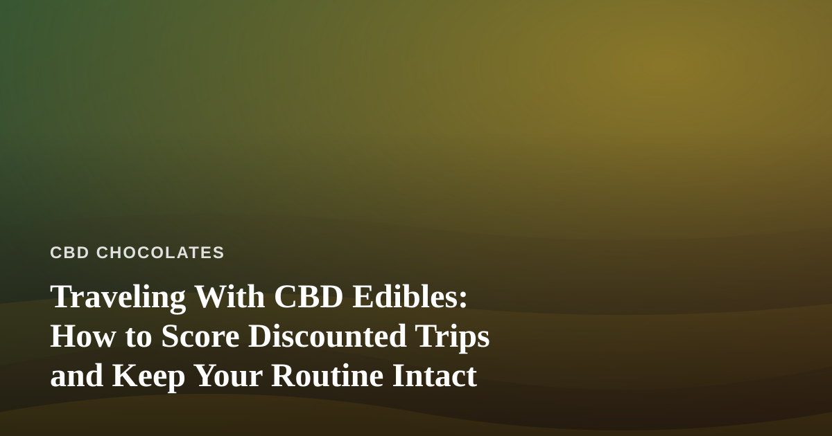 Traveling With CBD Edibles: How to Score Discounted Trips and Keep Your Routine Intact