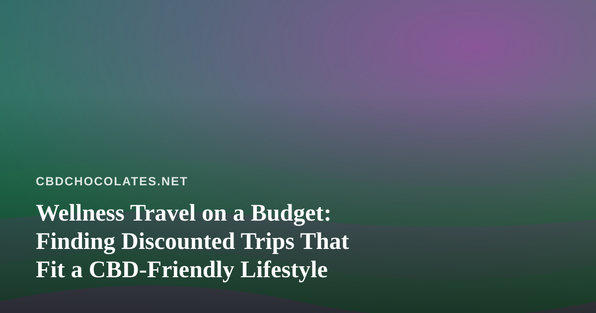 Wellness Travel on a Budget: Finding Discounted Trips That Fit a CBD-Friendly Lifestyle